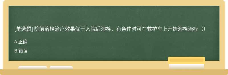 院前溶栓治疗效果优于入院后溶栓，有条件时可在救护车上开始溶栓治疗（）