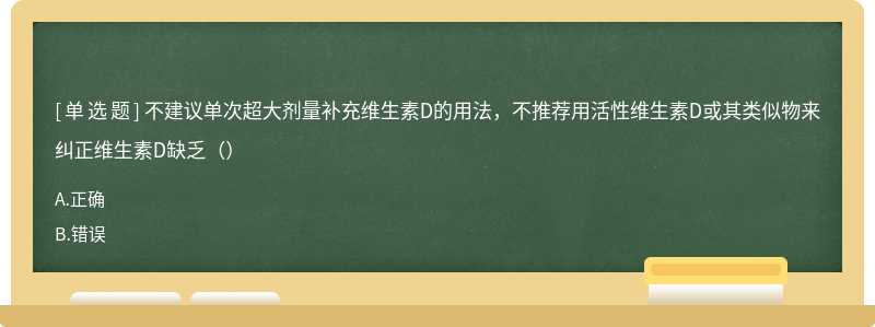 不建议单次超大剂量补充维生素D的用法，不推荐用活性维生素D或其类似物来纠正维生素D缺乏（）