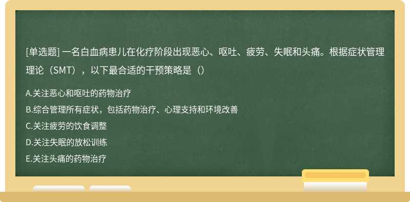 一名白血病患儿在化疗阶段出现恶心、呕吐、疲劳、失眠和头痛。根据症状管理理论（SMT），以下最合适的干预策略是（）