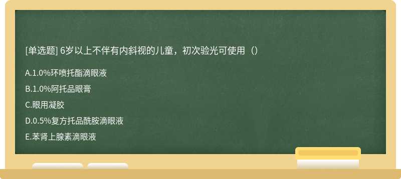 6岁以上不伴有内斜视的儿童，初次验光可使用（）