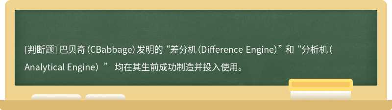 巴贝奇（CBabbage）发明的 “差分机（Difference Engine）” 和 “分析机（Analytical Engine）” 均在其生前成功制造并投入使用。