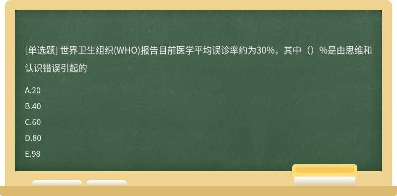 世界卫生组织(WHO)报告目前医学平均误诊率约为30%，其中（）%是由思维和认识错误引起的