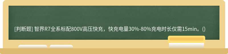智界R7全系标配800V高压快充，快充电量30%-80%充电时长仅需15min。()