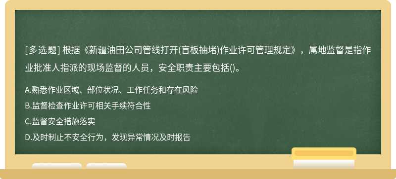 根据《新疆油田公司管线打开(盲板抽堵)作业许可管理规定》，属地监督是指作业批准人指派的现场监督的人员，安全职责主要包括()。