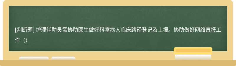 护理辅助员需协助医生做好科室病人临床路径登记及上报。协助做好网络直报工作()