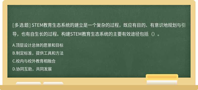 STEM教育生态系统的建立是一个复杂的过程，既应有目的、有意识地规划与引导，也有自生长的过程。构建STEM教育生态系统的主要有效途径包括（）。