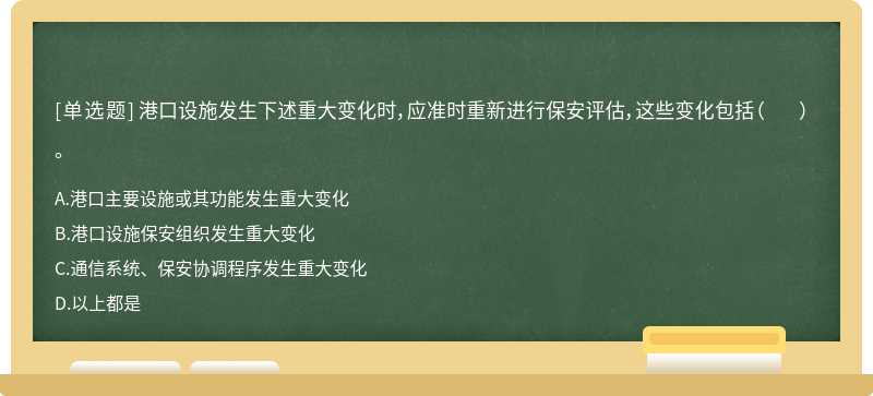 港口设施发生下述重大变化时，应准时重新进行保安评估，这些变化包括（ ）。