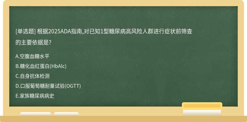 根据2025ADA指南,对已知1型糖尿病高风险人群进行症状前筛查的主要依据是?