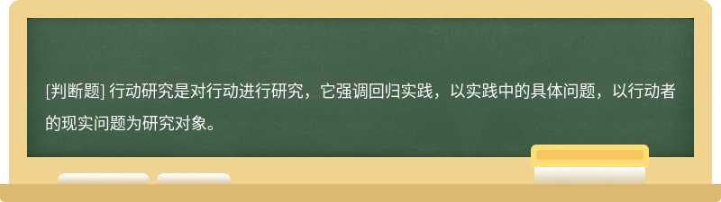 行动研究是对行动进行研究，它强调回归实践，以实践中的具体问题，以行动者的现实问题为研究对象。