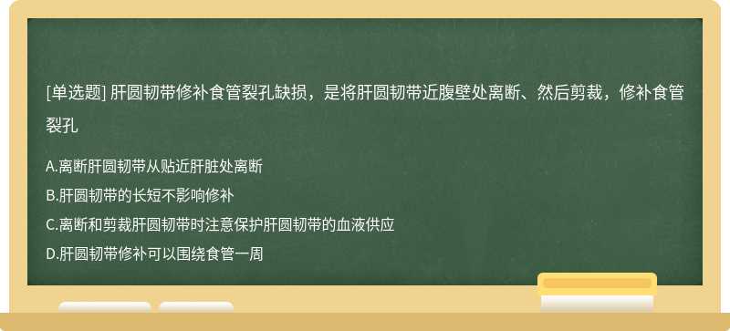 肝圆韧带修补食管裂孔缺损，是将肝圆韧带近腹壁处离断、然后剪裁，修补食管裂孔