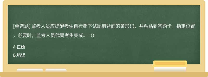 监考人员应提醒考生自行撕下试题册背面的条形码，并粘贴到答题卡一指定位置，必要时，监考人员代替考生完成。（）