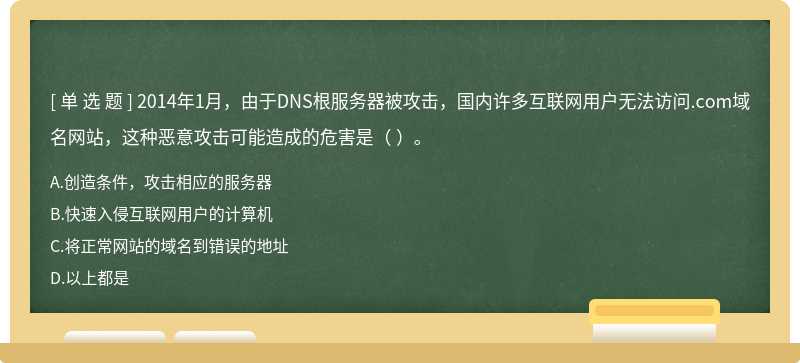 2014年1月，由于DNS根服务器被攻击，国内许多互联网用户无法访问.com域名网站，这种恶意攻击可能造成的危害是（ ）。