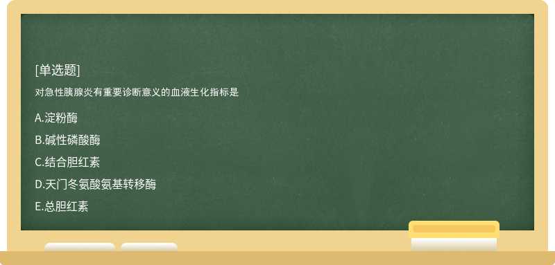 对急性胰腺炎有重要诊断意义的血液生化指标是