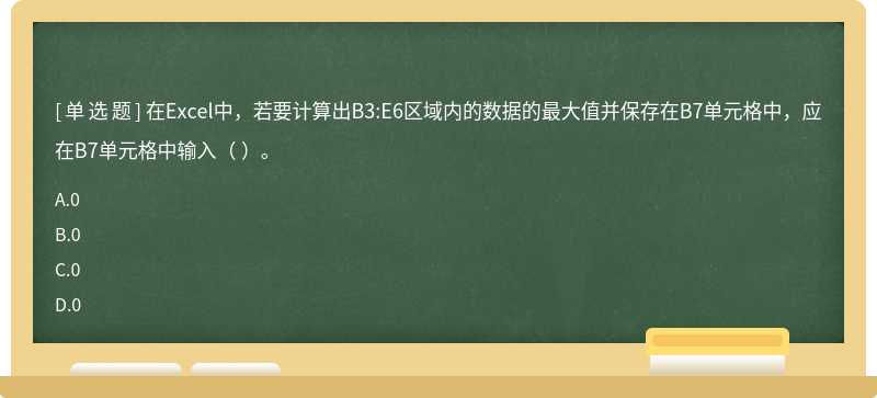在Excel中，若要计算出B3:E6区域内的数据的最大值并保存在B7单元格中，应在B7单元格中输入（ ）。
