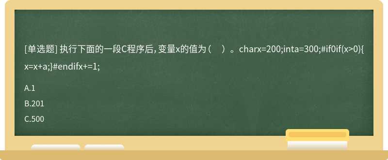 执行下面的一段C程序后，变量x的值为（ ）。charx=200;inta=300;#if0if(x>0){x=x+a;}#endifx+=1;