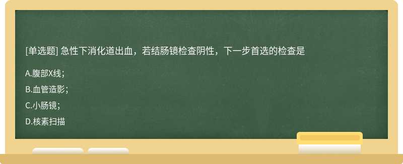 急性下消化道出血，若结肠镜检查阴性，下一步首选的检查是