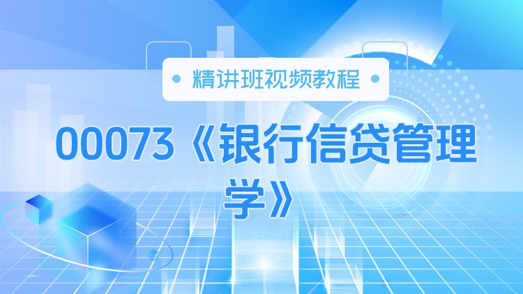 00073《银行信贷管理学》精讲班视频教程