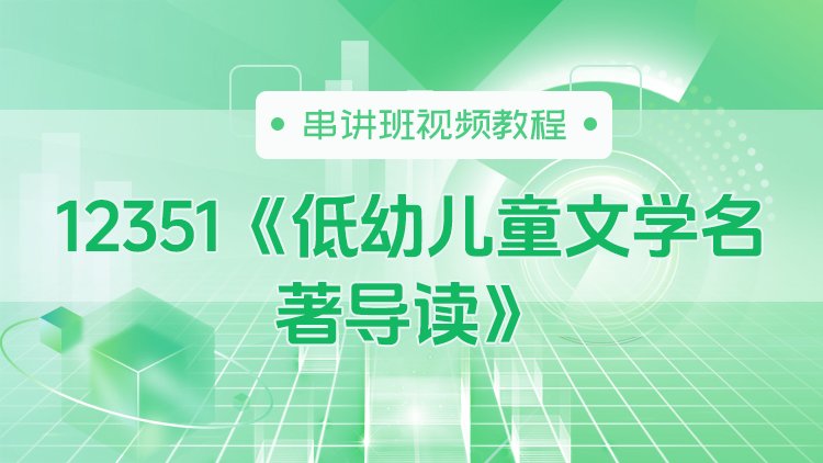 12351《低幼儿童文学名著导读》串讲班视频教程