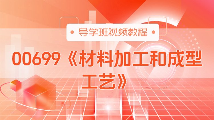 00699《材料加工和成型工艺》导学班视频教程