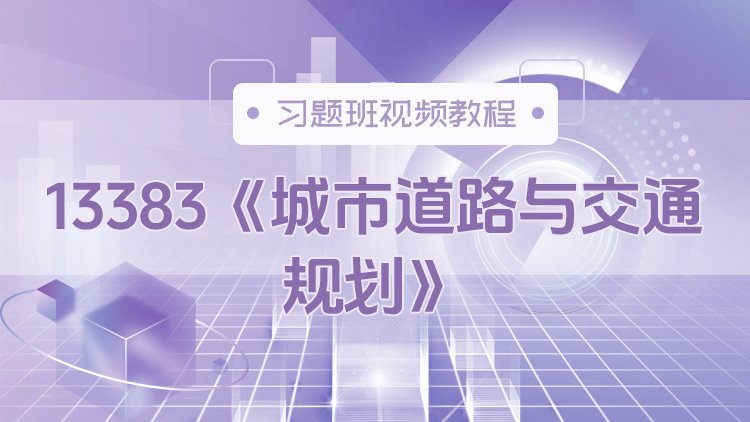 13383《城市道路与交通规划》习题班视频教程