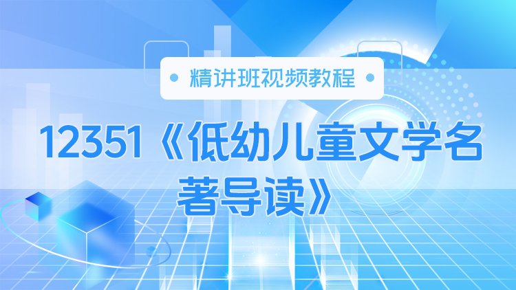 12351《低幼儿童文学名著导读》精讲班视频教程