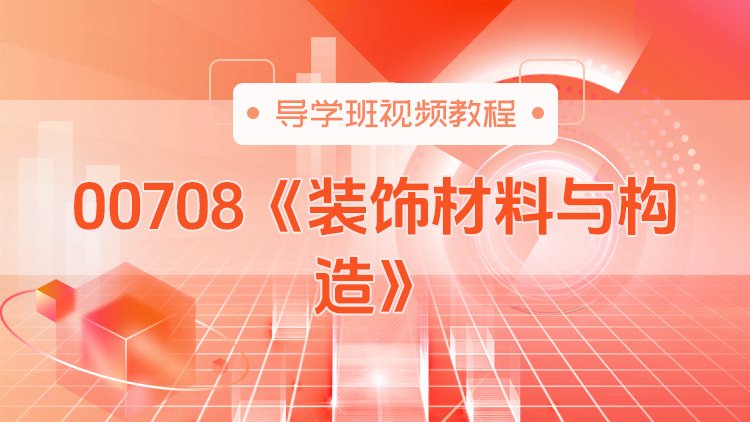 00708《装饰材料与构造》导学班视频教程