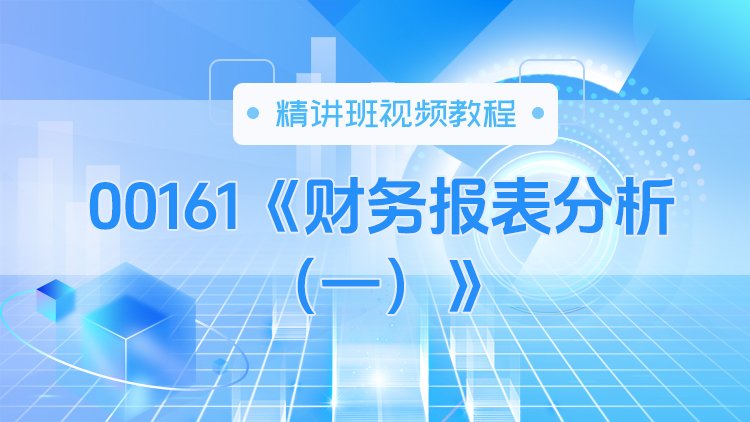 00161《财务报表分析（一）》精讲班视频教程