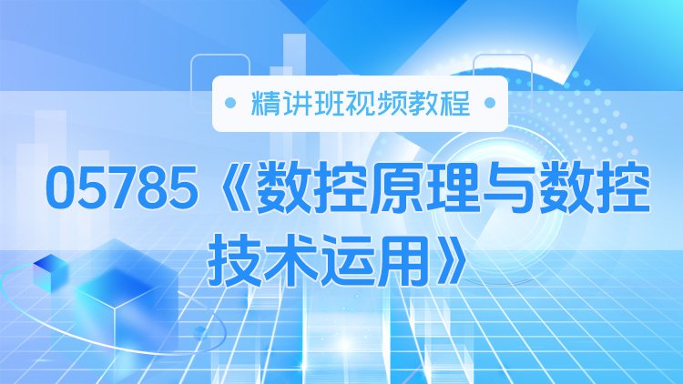 05785《数控原理与数控技术运用》精讲班视频教程