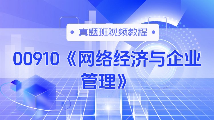 00910《网络经济与企业管理》真题班视频教程