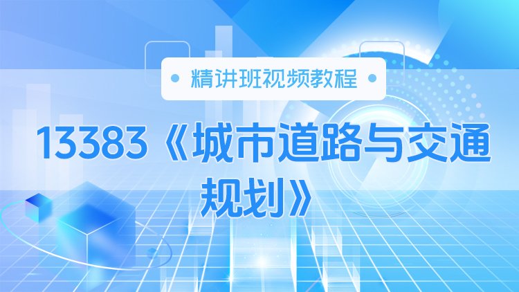 13383《城市道路与交通规划》精讲班视频教程