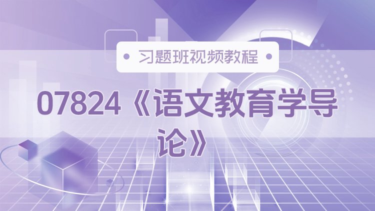 07824《语文教育学导论》习题班视频教程