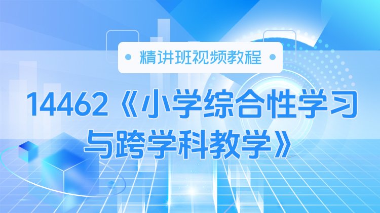 14462《小学综合性学习与跨学科教学》精讲班视频教程