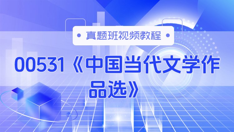 00531《中国当代文学作品选》真题班视频教程