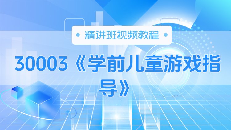 30003《学前儿童游戏指导》精讲班视频教程