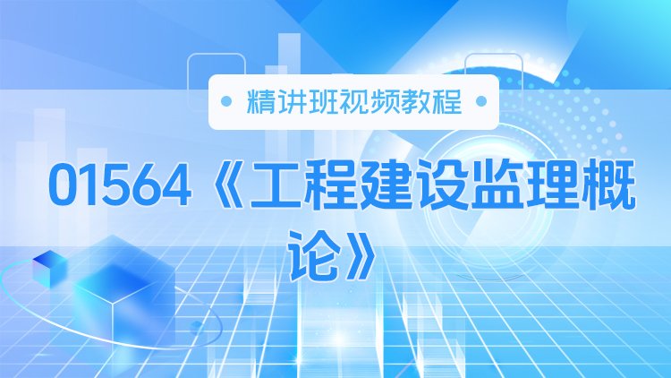 01564《工程建设监理概论》精讲班视频教程