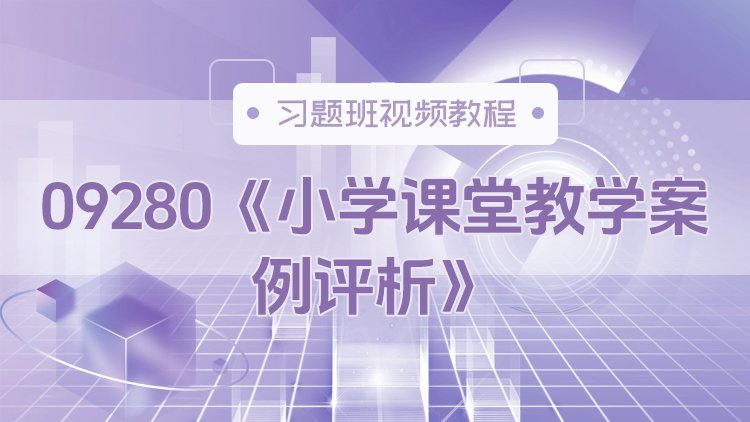 09280《小学课堂教学案例评析》习题班视频教程