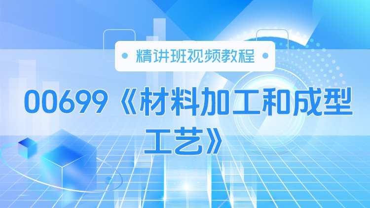 00699《材料加工和成型工艺》精讲班视频教程