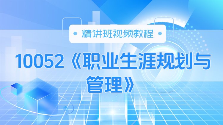 10052《职业生涯规划与管理》精讲班视频教程