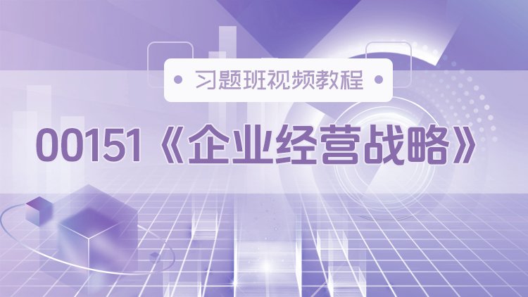 00151《企业经营战略》习题班视频教程