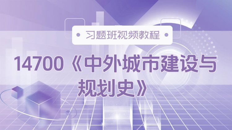 14700《中外城市建设与规划史》习题班视频教程